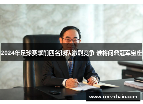 2024年足球赛季前四名球队激烈竞争 谁将问鼎冠军宝座
