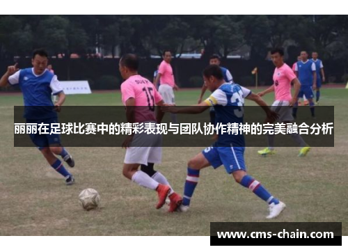 丽丽在足球比赛中的精彩表现与团队协作精神的完美融合分析