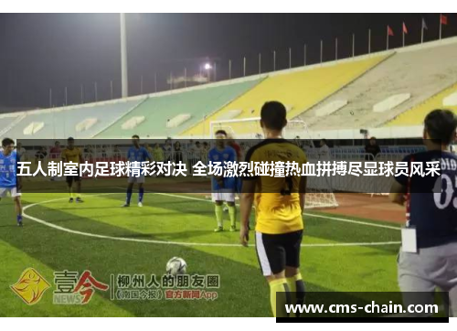 五人制室内足球精彩对决 全场激烈碰撞热血拼搏尽显球员风采