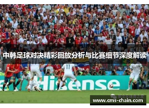 中韩足球对决精彩回放分析与比赛细节深度解读