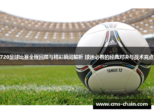 720足球比赛全程回顾与精彩瞬间解析 球迷必看的经典对决与战术亮点