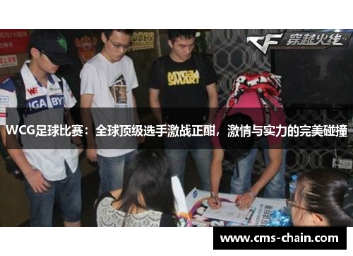 WCG足球比赛：全球顶级选手激战正酣，激情与实力的完美碰撞