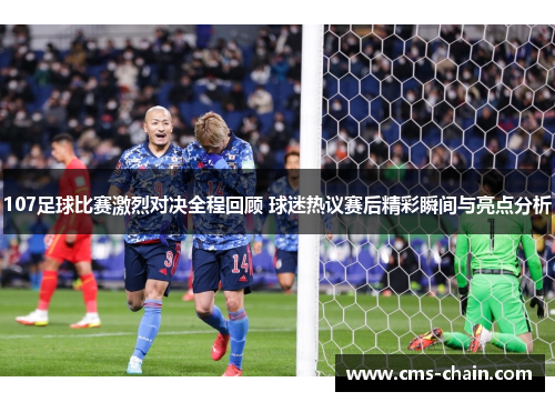107足球比赛激烈对决全程回顾 球迷热议赛后精彩瞬间与亮点分析