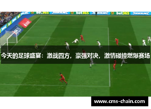 今天的足球盛宴：激战四方，豪强对决，激情碰撞燃爆赛场