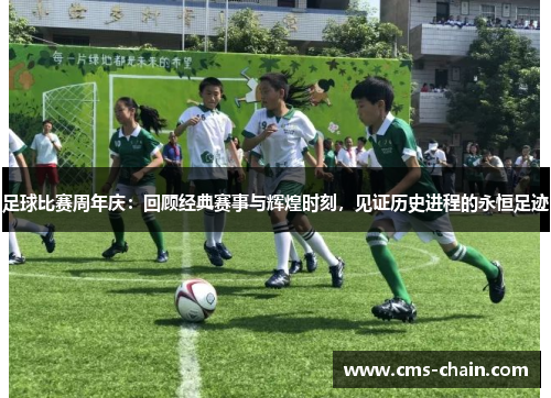 足球比赛周年庆：回顾经典赛事与辉煌时刻，见证历史进程的永恒足迹