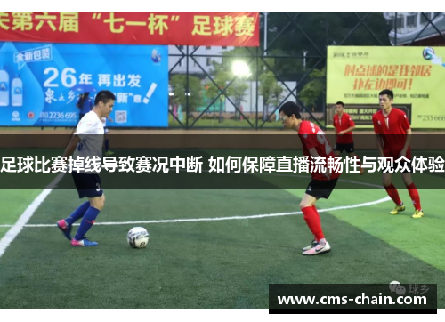 足球比赛掉线导致赛况中断 如何保障直播流畅性与观众体验