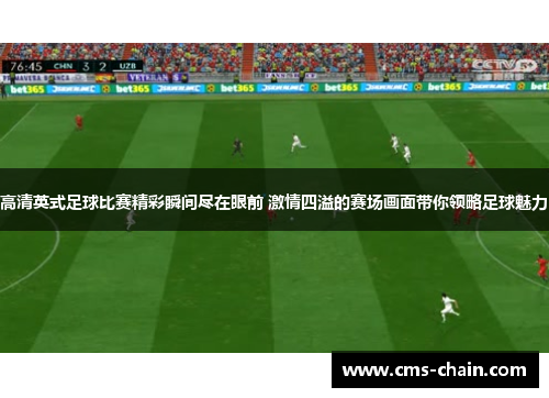 高清英式足球比赛精彩瞬间尽在眼前 激情四溢的赛场画面带你领略足球魅力