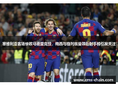 塞维利亚客场惨败马德里竞技，梅西与格列兹曼领衔射手榜引发关注