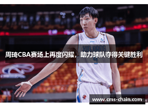 周琦CBA赛场上再度闪耀，助力球队夺得关键胜利