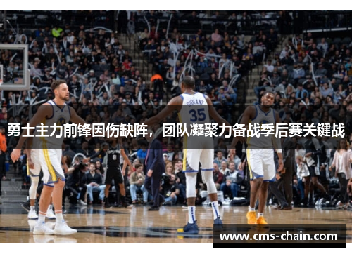 勇士主力前锋因伤缺阵，团队凝聚力备战季后赛关键战